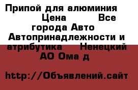 Припой для алюминия HTS2000 › Цена ­ 180 - Все города Авто » Автопринадлежности и атрибутика   . Ненецкий АО,Ома д.